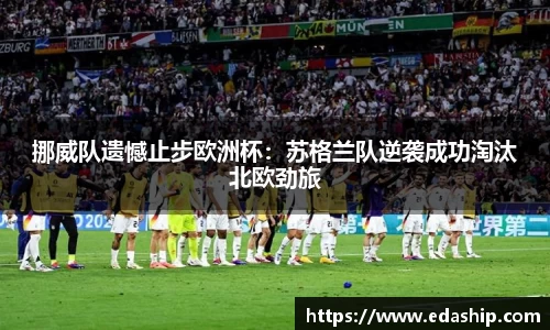 挪威队遗憾止步欧洲杯：苏格兰队逆袭成功淘汰北欧劲旅