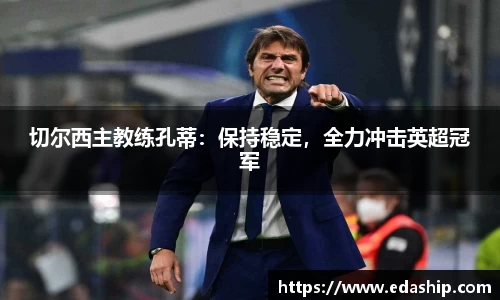 切尔西主教练孔蒂：保持稳定，全力冲击英超冠军