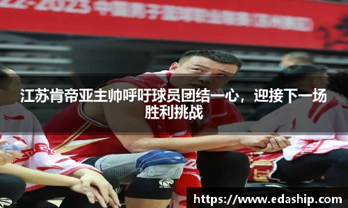 江苏肯帝亚主帅呼吁球员团结一心，迎接下一场胜利挑战