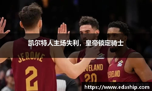 凯尔特人主场失利，皇帝锁定骑士
