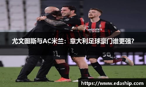 尤文图斯与AC米兰：意大利足球豪门谁更强？