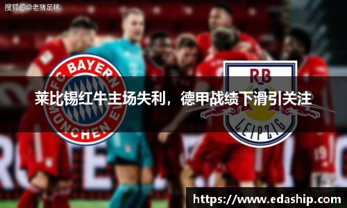 莱比锡红牛主场失利，德甲战绩下滑引关注