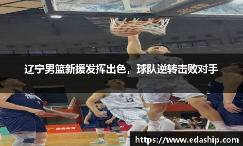 辽宁男篮新援发挥出色，球队逆转击败对手