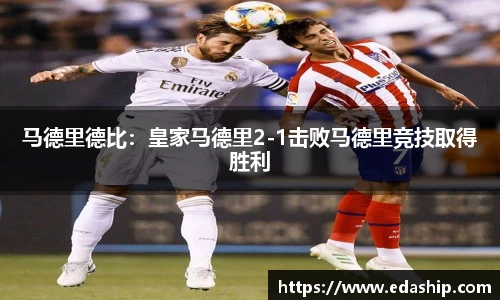 马德里德比：皇家马德里2-1击败马德里竞技取得胜利
