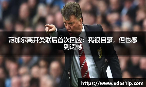 范加尔离开曼联后首次回应：我很自豪，但也感到遗憾