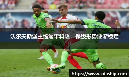 沃尔夫斯堡主场逼平科隆，保级形势逐渐稳定