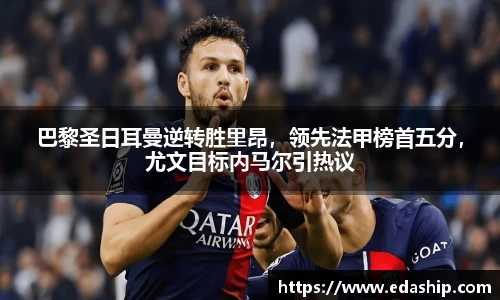 巴黎圣日耳曼逆转胜里昂，领先法甲榜首五分，尤文目标内马尔引热议