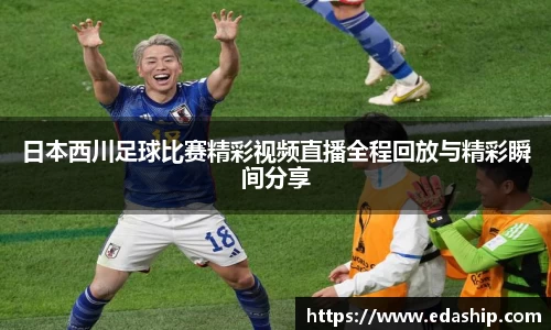 日本西川足球比赛精彩视频直播全程回放与精彩瞬间分享