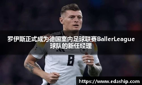 罗伊斯正式成为德国室内足球联赛BallerLeague球队的新任经理