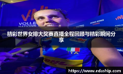 精彩世界女排大奖赛直播全程回顾与精彩瞬间分享