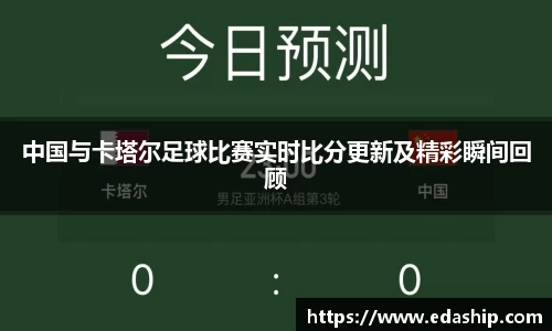 中国与卡塔尔足球比赛实时比分更新及精彩瞬间回顾