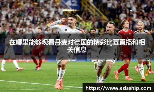 在哪里能够观看丹麦对德国的精彩比赛直播和相关信息