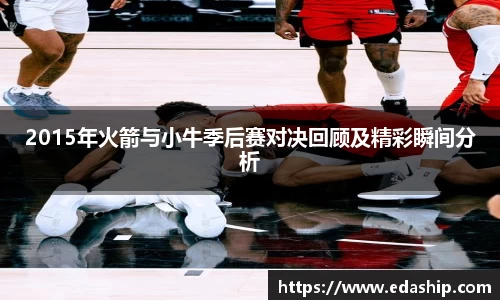 2015年火箭与小牛季后赛对决回顾及精彩瞬间分析
