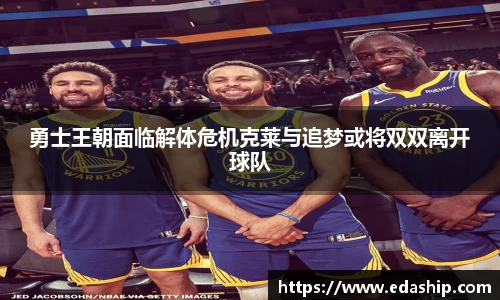 勇士王朝面临解体危机克莱与追梦或将双双离开球队