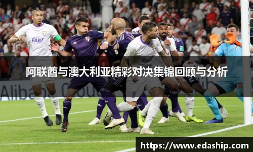 阿联酋与澳大利亚精彩对决集锦回顾与分析