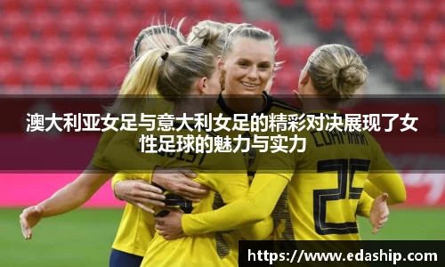 澳大利亚女足与意大利女足的精彩对决展现了女性足球的魅力与实力