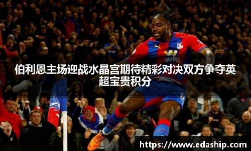 伯利恩主场迎战水晶宫期待精彩对决双方争夺英超宝贵积分