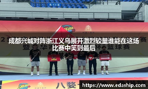 成都兴城对阵浙江义乌展开激烈较量谁能在这场比赛中笑到最后