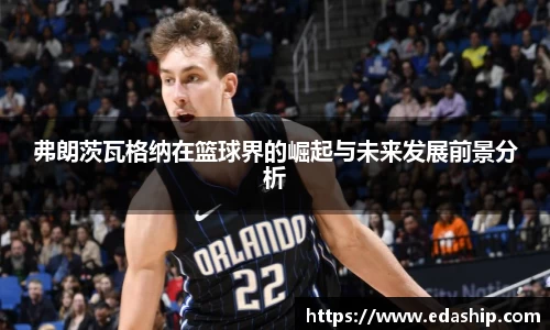 弗朗茨瓦格纳在篮球界的崛起与未来发展前景分析