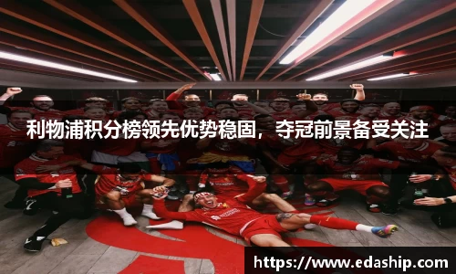 利物浦积分榜领先优势稳固，夺冠前景备受关注